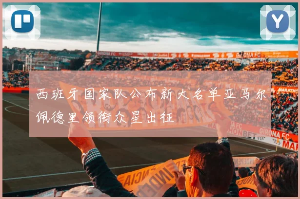 西班牙国家队公布新大名单亚马尔佩德里领衔众星出征