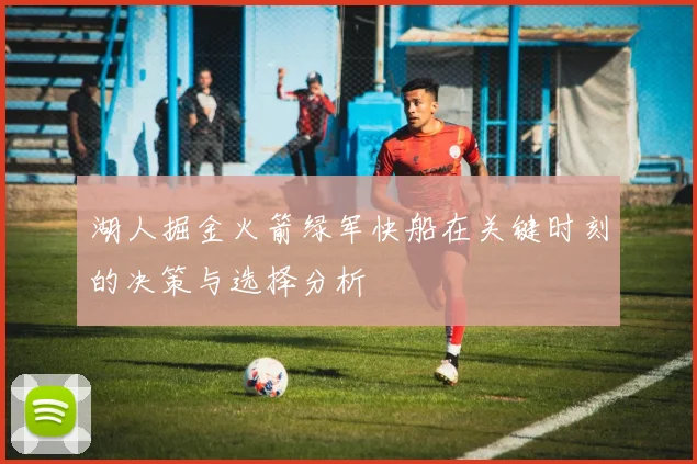 湖人掘金火箭绿军快船在关键时刻的决策与选择分析