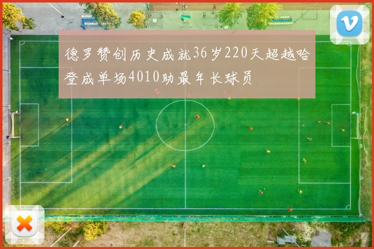 德罗赞创历史成就36岁220天超越哈登成单场4010助最年长球员