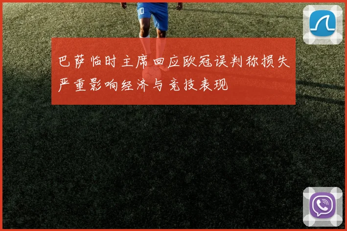 巴萨临时主席回应欧冠误判称损失严重影响经济与竞技表现