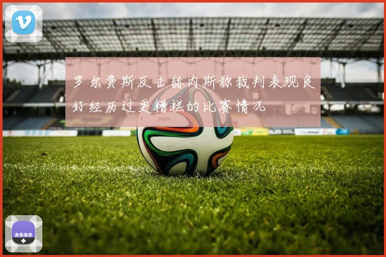 罗尔费斯反击赫内斯称裁判表现良好经历过更糟糕的比赛情况
