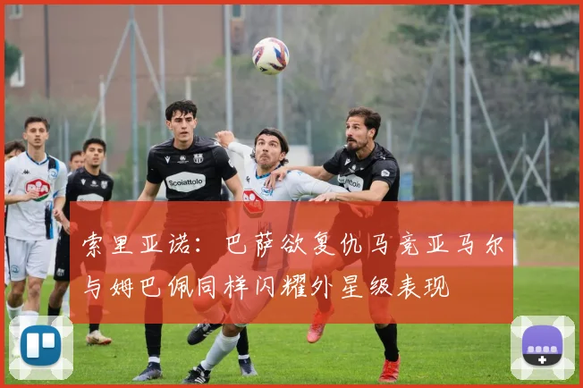 索里亚诺：巴萨欲复仇马竞亚马尔与姆巴佩同样闪耀外星级表现