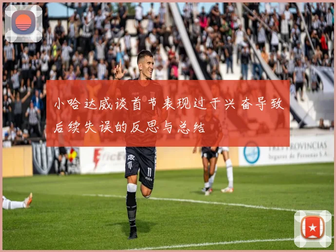 小哈达威谈首节表现过于兴奋导致后续失误的反思与总结