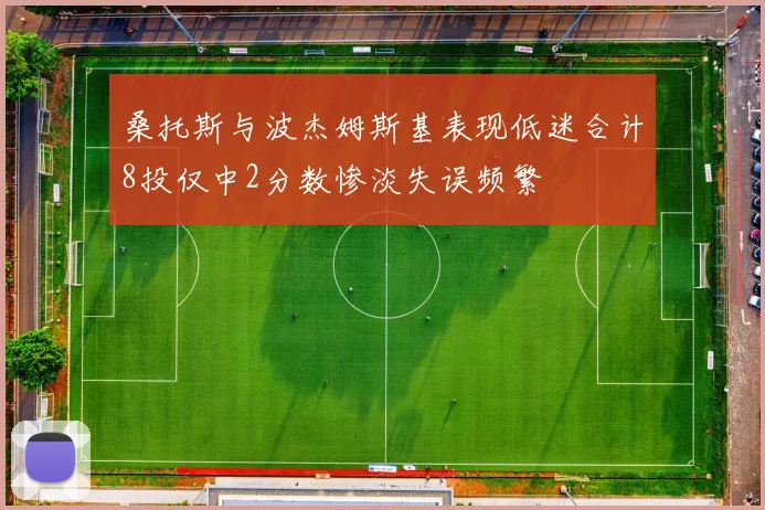 桑托斯与波杰姆斯基表现低迷合计8投仅中2分数惨淡失误频繁