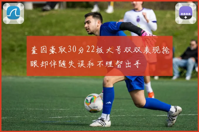奎因豪取30分22板大号双双表现抢眼却伴随失误和不理智出手