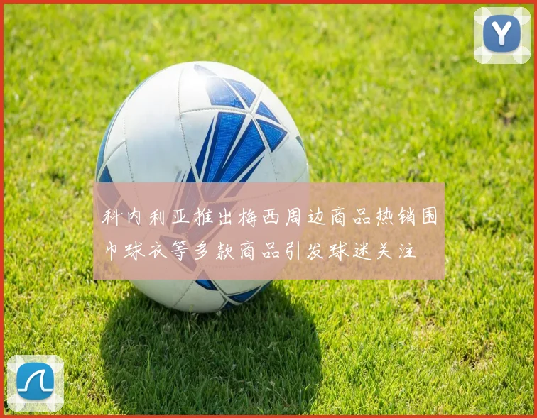 科内利亚推出梅西周边商品热销围巾球衣等多款商品引发球迷关注