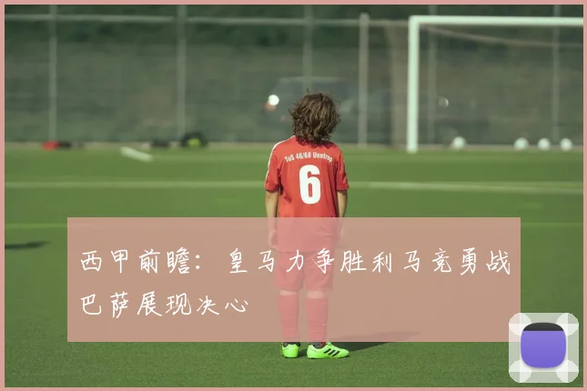 西甲前瞻：皇马力争胜利马竞勇战巴萨展现决心